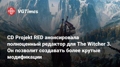 CD Projekt RED анонсировала полноценный редактор для The Witcher 3. Он позволит создавать более крутые модификации - vgtimes.ru