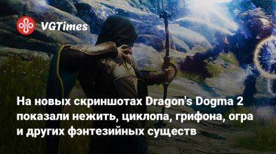 На новых скриншотах Dragon's Dogma 2 показали нежить, циклопа, грифона, огра и других фэнтезийных существ - vgtimes.ru