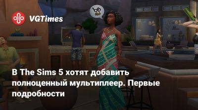 В The Sims 5 хотят добавить полноценный мультиплеер. Первые подробности - vgtimes.ru