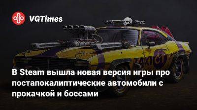 В Steam вышла новая версия игры про постапокалиптические автомобили с прокачкой и боссами - vgtimes.ru - Россия