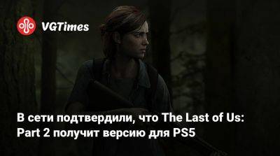 Томас Хендерсон (Tom Henderson) - В сети подтвердили, что The Last of Us: Part 2 получит версию для PS5 - vgtimes.ru