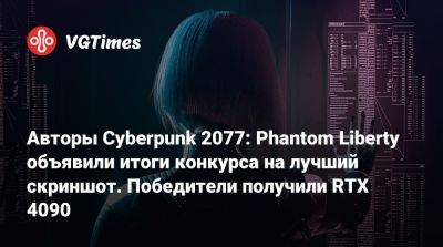 Авторы Cyberpunk 2077: Phantom Liberty объявили итоги конкурса на лучший скриншот. Победители получили RTX 4090 - vgtimes.ru