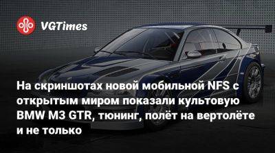 На скриншотах новой мобильной NFS с открытым миром показали культовую BMW M3 GTR, тюнинг, полёт на вертолёте и не только - vgtimes.ru