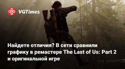 Найдете отличия? В сети сравнили графику в ремастере The Last of Us: Part 2 и оригинальной игре - vgtimes.ru