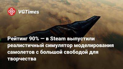 Рейтинг 90% — в Steam выпустили реалистичный симулятор моделирования самолетов с большой свободой для творчества - vgtimes.ru
