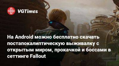 На Android можно бесплатно скачать постапокалиптическую выживалку с открытым миром, прокачкой и боссами в сеттинге Fallout - vgtimes.ru - Россия