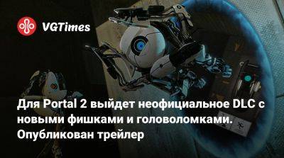 Для Portal 2 выйдет неофициальное DLC с новыми фишками и головоломками. Опубликован трейлер - vgtimes.ru
