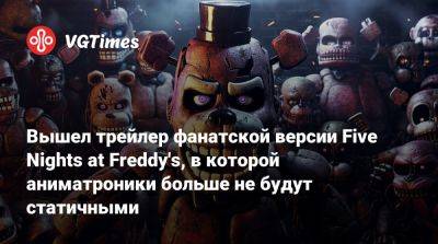 Вышел трейлер фанатской версии Five Nights at Freddy's, в которой аниматроники больше не будут статичными - vgtimes.ru - county Real