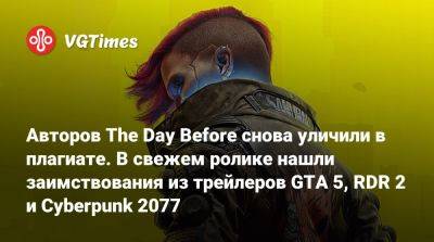 Авторов The Day Before снова уличили в плагиате. В свежем ролике нашли заимствования из трейлеров GTA 5, RDR 2 и Cyberpunk 2077 - vgtimes.ru