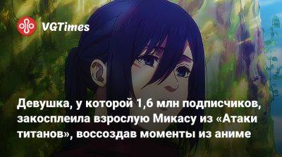 Девушка, у которой 1,6 млн подписчиков, закосплеила взрослую Микасу из «Атаки титанов», воссоздав моменты из аниме - vgtimes.ru