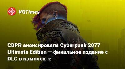 CDPR анонсировала Cyberpunk 2077 Ultimate Edition — финальное издание с DLC в комплекте - vgtimes.ru