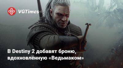 В Destiny 2 добавят броню, вдохновлённую «Ведьмаком» - vgtimes.ru