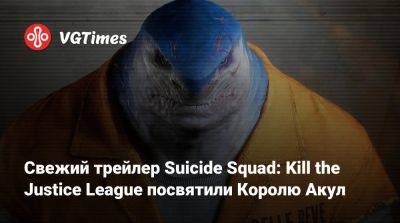 Свежий трейлер Suicide Squad: Kill the Justice League посвятили Королю Акул - vgtimes.ru - Россия