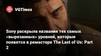 Sony раскрыла названия тех самых «вырезанных» уровней, которые появятся в ремастере The Last of Us: Part 2 - vgtimes.ru
