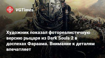 Художник показал фотореалистичную версию рыцаря из Dark Souls 2 в доспехах Фараама. Внимание к деталям впечатляет - vgtimes.ru - Сан-Франциско