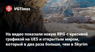 На видео показали новую RPG с красивой графикой на UE5 и открытым миром, который в два раза больше, чем в Skyrim - vgtimes.ru