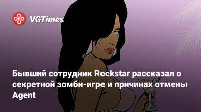 Бывший сотрудник Rockstar рассказал о секретной зомби-игре и причинах отмены Agent - vgtimes.ru