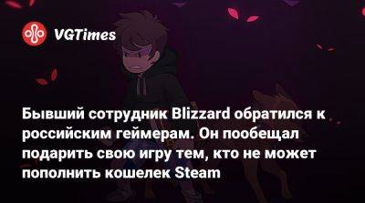 Бывший сотрудник Blizzard обратился к российским геймерам. Он пообещал подарить свою игру тем, кто не может пополнить кошелек Steam - vgtimes.ru - Россия