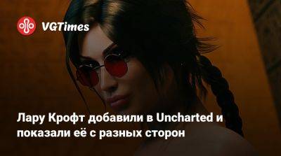Лариса Крофт - Lara Croft - Лару Крофт добавили в Uncharted и показали её с разных сторон - vgtimes.ru - Россия