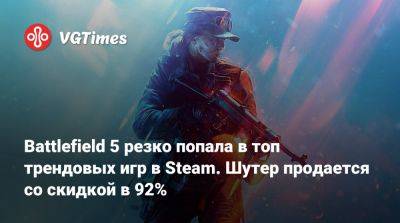 Battlefield 5 резко попала в топ трендовых игр в Steam. Шутер продается со скидкой в 92% - vgtimes.ru