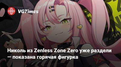 Николь из Zenless Zone Zero уже раздели — показана горячая фигурка - vgtimes.ru