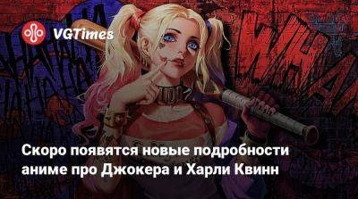 Скоро появятся новые подробности аниме про Джокера и Харли Квинн - vgtimes.ru