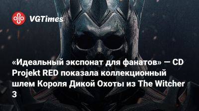 «Идеальный экспонат для фанатов» — CD Projekt RED показала коллекционный шлем Короля Дикой Охоты из The Witcher 3 - vgtimes.ru - Россия
