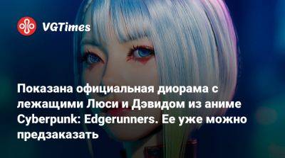 Показана официальная диорама с лежащими Люси и Дэвидом из аниме Cyberpunk: Edgerunners. Ее уже можно предзаказать - vgtimes.ru - Россия