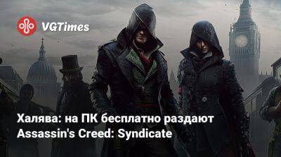 Халява: на ПК бесплатно раздают Assassin's Creed: Syndicate - vgtimes.ru - Лондон - Япония