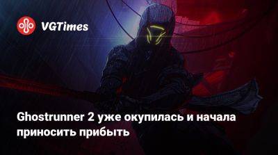 Ghostrunner 2 уже окупилась и начала приносить прибыть - vgtimes.ru