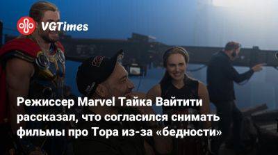 Тайка Вайтити - Режиссер Marvel Тайка Вайтити рассказал, что согласился снимать фильмы про Тора из-за «бедности» - vgtimes.ru