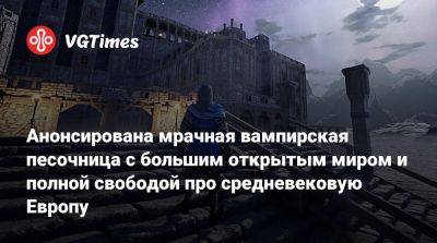 Анонсирована мрачная вампирская песочница с большим открытым миром и полной свободой про средневековую Европу - vgtimes.ru