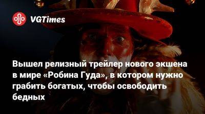 Вышел релизный трейлер нового экшена в мире «Робина Гуда», в котором нужно грабить богатых, чтобы освободить бедных - vgtimes.ru