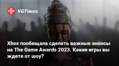 Xbox пообещала сделать важные анонсы на The Game Awards 2023. Какие игры вы ждете от шоу? - vgtimes.ru