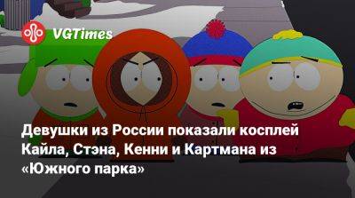 Девушки из России показали косплей Кайла, Стэна, Кенни и Картмана из «Южного парка» - vgtimes.ru - Россия