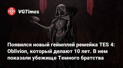 Появился новый геймплей ремейка TES 4: Oblivion, который делают 10 лет. В нем показали убежище Темного братства - vgtimes.ru