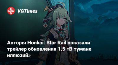 Авторы Honkai: Star Rail показали трейлер обновления 1.5 «В тумане иллюзий» - vgtimes.ru