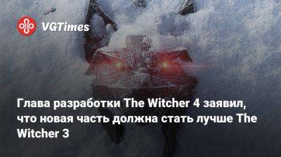 Глава разработки The Witcher 4 заявил, что новая часть должна стать лучше The Witcher 3 - vgtimes.ru