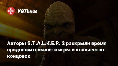 Авторы S.T.A.L.K.E.R. 2 раскрыли время продолжительности игры и количество концовок - vgtimes.ru