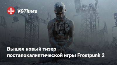 Вышел новый тизер постапокалиптической игры Frostpunk 2 - vgtimes.ru