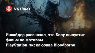 Дэниел Рихтман (Daniel Richtman) - Инсайдер рассказал, что Sony выпустит фильм по мотивам PlayStation-эксклюзива Bloodborne - vgtimes.ru