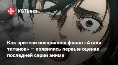 Как зрители восприняли финал «Атаки титанов» — появились первые оценки последней серии аниме - vgtimes.ru - Саудовская Аравия