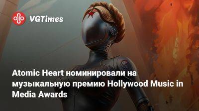 Atomic Heart номинировали на музыкальную премию Hollywood Music in Media Awards - vgtimes.ru