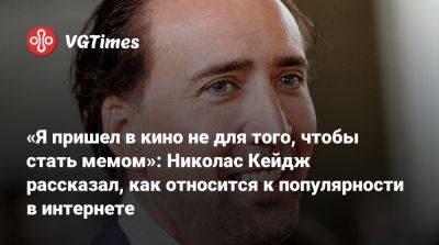 Николас Кейдж - «Я пришел в кино не для того, чтобы стать мемом»: Николас Кейдж рассказал, как относится к популярности в интернете - vgtimes.ru