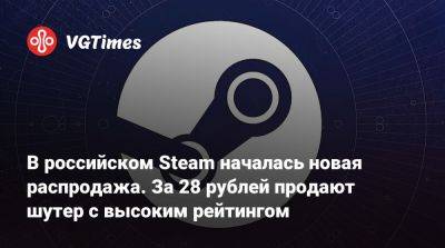 В российском Steam началась новая распродажа. За 28 рублей продают шутер с высоким рейтингом - vgtimes.ru - Россия