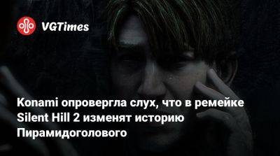 Масахиро Ито (Masahiro Ito) - Konami опровергла слух, что в ремейке Silent Hill 2 изменят историю Пирамидоголового - vgtimes.ru