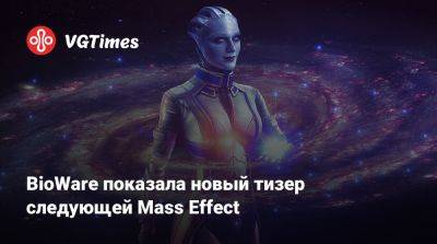 Джез Корден (Jez Corden) - BioWare показала новый тизер следующей Mass Effect - vgtimes.ru