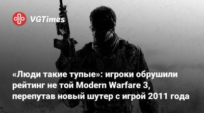 «Люди такие тупые»: игроки обрушили рейтинг не той Modern Warfare 3, перепутав новый шутер с игрой 2011 года - vgtimes.ru