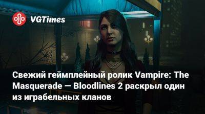 Свежий геймплейный ролик Vampire: The Masquerade — Bloodlines 2 раскрыл один из играбельных кланов - vgtimes.ru - Китай