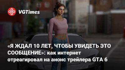«Я ЖДАЛ 10 ЛЕТ, ЧТОБЫ УВИДЕТЬ ЭТО СООБЩЕНИЕ»: как интернет отреагировал на анонс трейлера GTA 6 - vgtimes.ru
